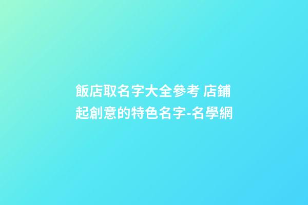 飯店取名字大全參考 店鋪起創意的特色名字-名學網-第1張-店鋪起名-玄機派